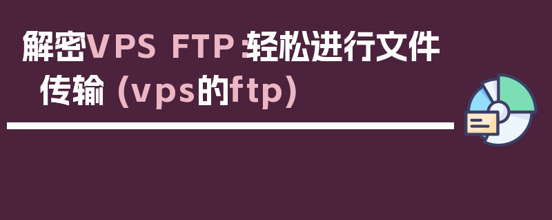 解密VPS FTP：轻松进行文件传输 (vps的ftp)