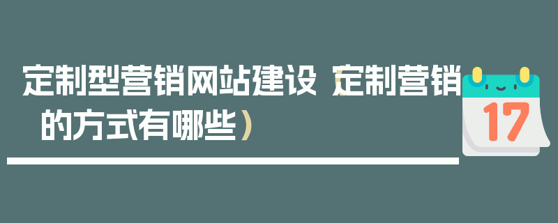 定制型营销网站建设（定制营销的方式有哪些）