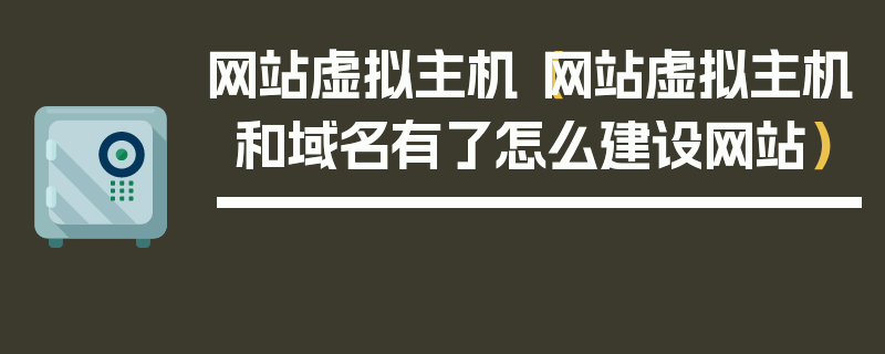 网站虚拟主机（网站虚拟主机和域名有了怎么建设网站）