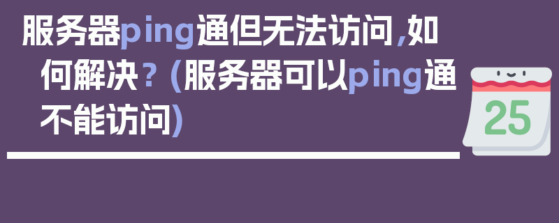 服务器ping通但无法访问，如何解决？ (服务器可以ping通不能访问)