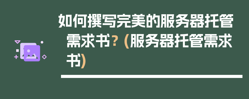 如何撰写完美的服务器托管需求书？ (服务器托管需求书)