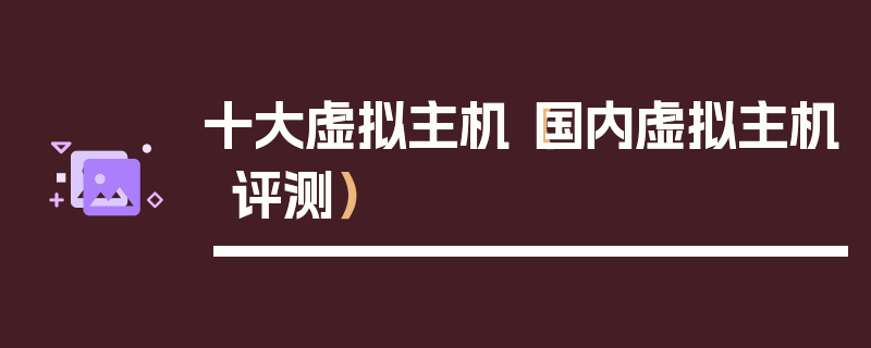 十大虚拟主机（国内虚拟主机评测）