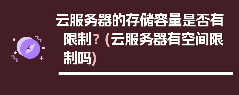 云服务器的存储容量是否有限制？ (云服务器有空间限制吗)