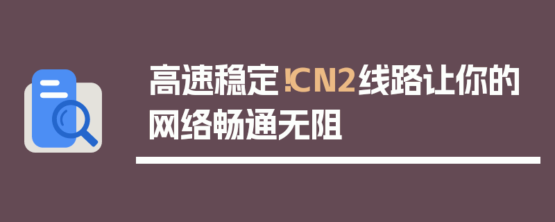 高速稳定！CN2线路让你的网络畅通无阻