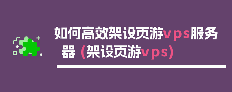 如何高效架设页游vps服务器 (架设页游vps)