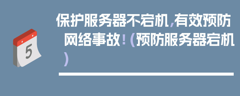 保护服务器不宕机，有效预防网络事故！ (预防服务器宕机)