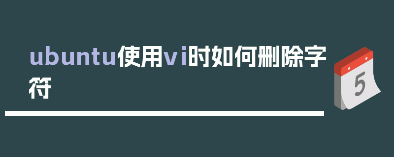 ubuntu使用vi时如何删除字符