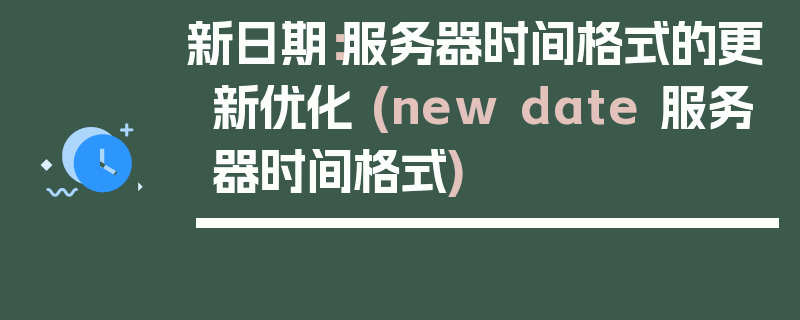 新日期：服务器时间格式的更新优化 (new date 服务器时间格式)