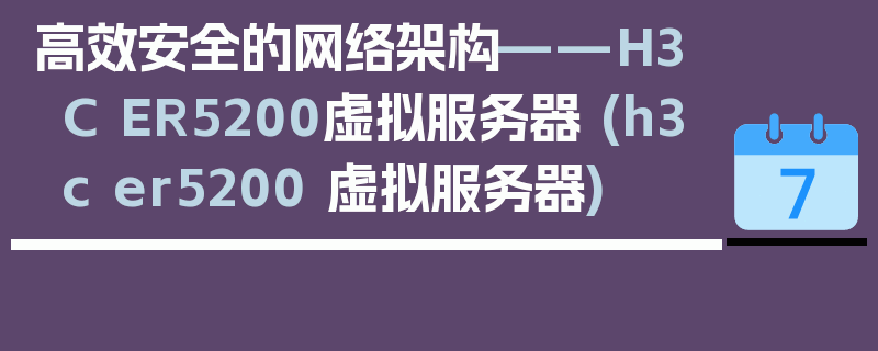 高效安全的网络架构——H3C ER5200虚拟服务器 (h3c er5200 虚拟服务器)