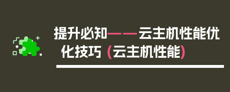 提升必知——云主机性能优化技巧 (云主机性能)