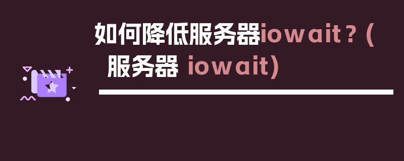 如何降低服务器iowait？ (服务器 iowait)