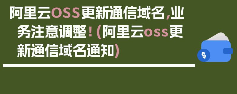 阿里云OSS更新通信域名，业务注意调整！ (阿里云oss更新通信域名通知)