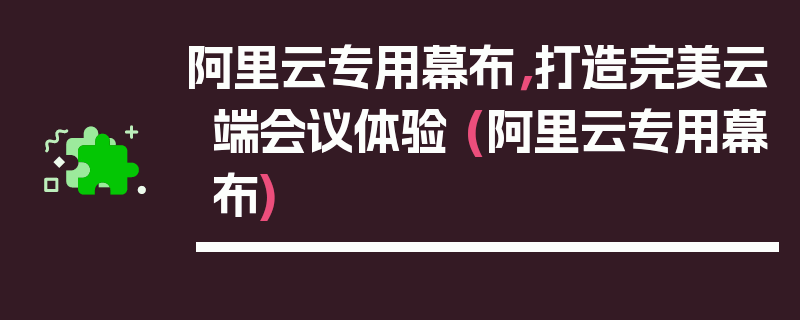 阿里云专用幕布，打造完美云端会议体验 (阿里云专用幕布)