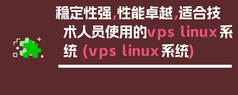 稳定性强，性能卓越，适合技术人员使用的vps linux系统 (vps linux系统)