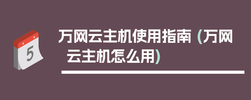 万网云主机使用指南 (万网云主机怎么用)