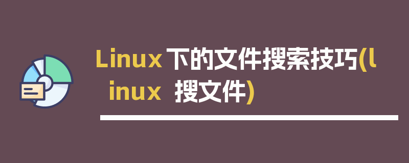 Linux下的文件搜索技巧(linux 搜文件)