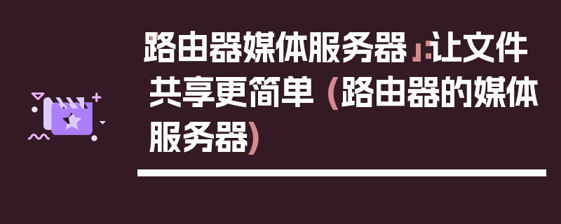 「路由器媒体服务器」：让文件共享更简单 (路由器的媒体服务器)