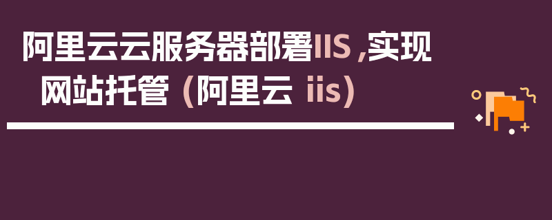 阿里云云服务器部署IIS，实现网站托管 (阿里云 iis)