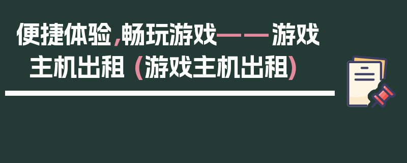 便捷体验，畅玩游戏——游戏主机出租 (游戏主机出租)