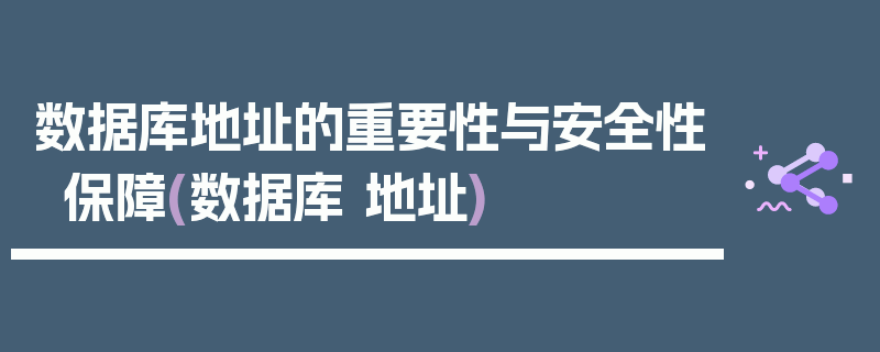 数据库地址的重要性与安全性保障(数据库 地址)