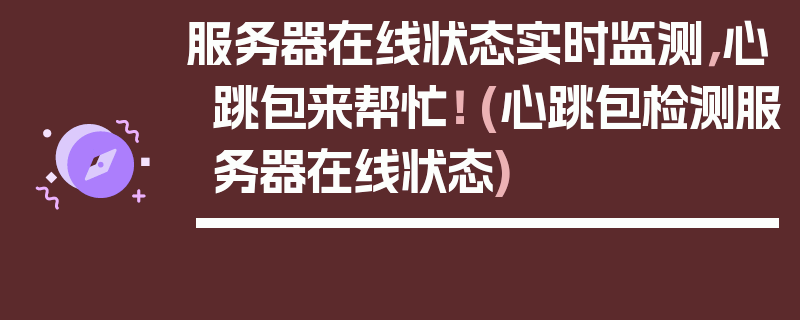 服务器在线状态实时监测，心跳包来帮忙！ (心跳包检测服务器在线状态)