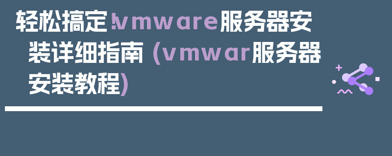 轻松搞定！vmware服务器安装详细指南 (vmwar服务器安装教程)