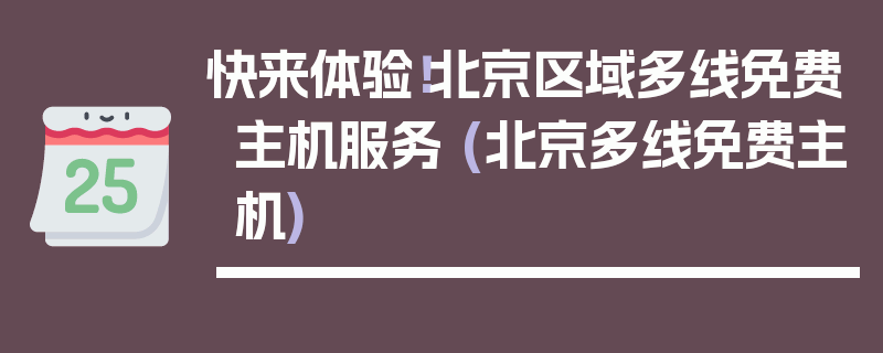 快来体验！北京区域多线免费主机服务 (北京多线免费主机)