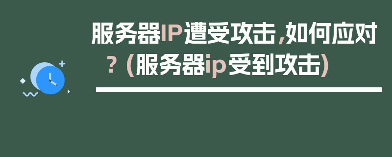 服务器IP遭受攻击，如何应对？ (服务器ip受到攻击)