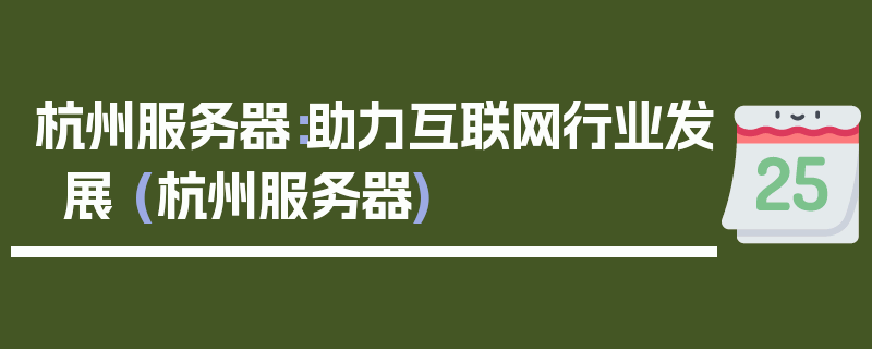 杭州服务器：助力互联网行业发展 (杭州服务器)