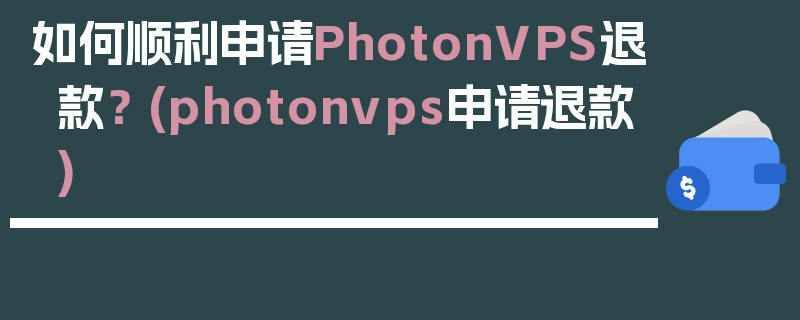 如何顺利申请PhotonVPS退款？ (photonvps申请退款)