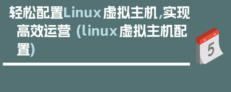 轻松配置Linux虚拟主机，实现高效运营 (linux虚拟主机配置)