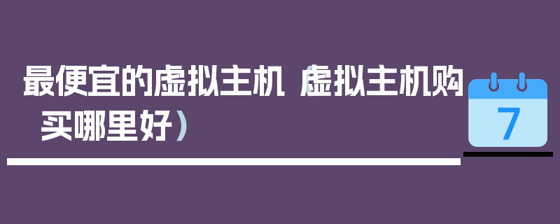 最便宜的虚拟主机（虚拟主机购买哪里好）