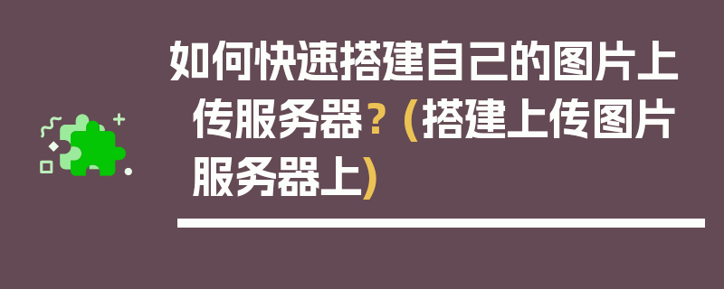 如何快速搭建自己的图片上传服务器？ (搭建上传图片服务器上)