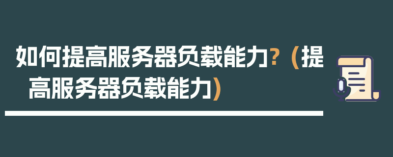 如何提高服务器负载能力? (提高服务器负载能力)