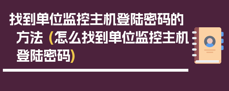 找到单位监控主机登陆密码的方法 (怎么找到单位监控主机登陆密码)