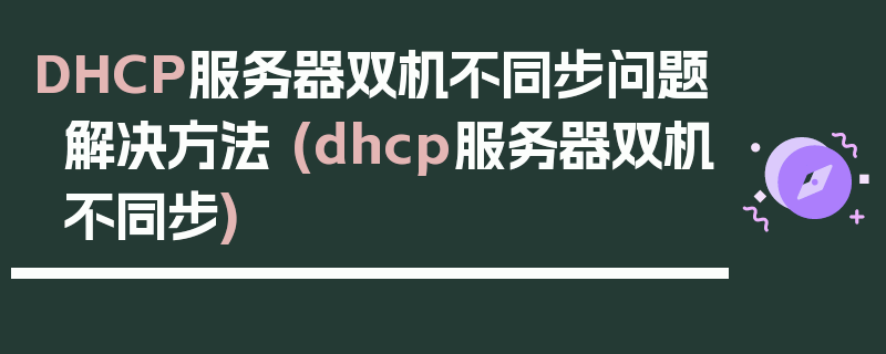 DHCP服务器双机不同步问题解决方法 (dhcp服务器双机不同步)