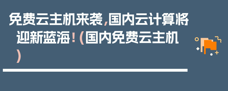 免费云主机来袭，国内云计算将迎新蓝海！ (国内免费云主机)