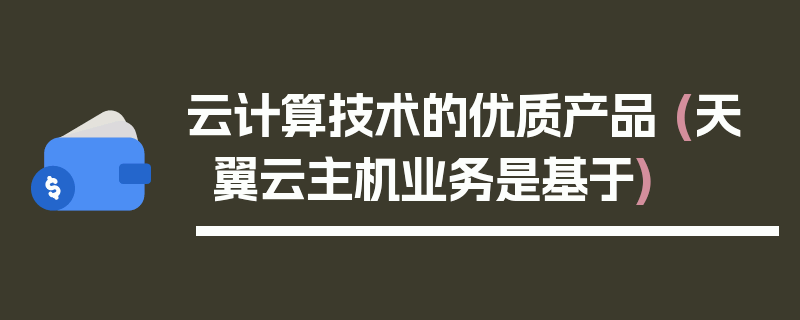 云计算技术的优质产品 (天翼云主机业务是基于)