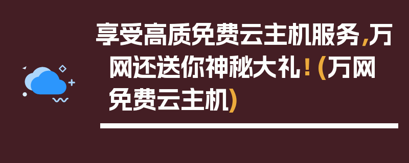 享受高质免费云主机服务，万网还送你神秘大礼！ (万网 免费云主机)