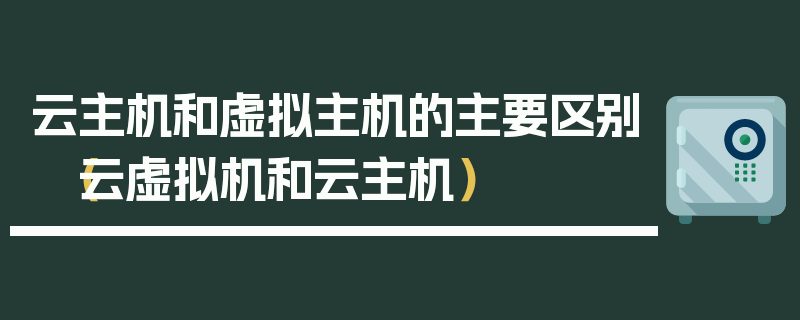 云主机和虚拟主机的主要区别（云虚拟机和云主机）