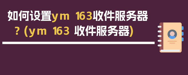 如何设置ym 163收件服务器？ (ym 163 收件服务器)