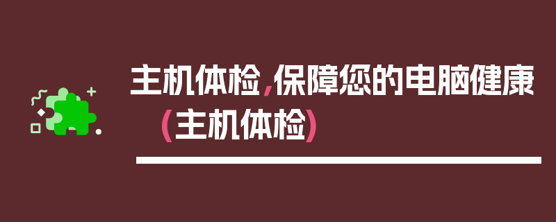 主机体检，保障您的电脑健康 (主机体检)