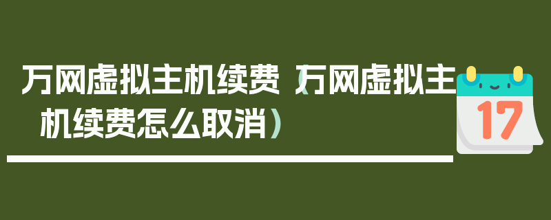 万网虚拟主机续费（万网虚拟主机续费怎么取消）