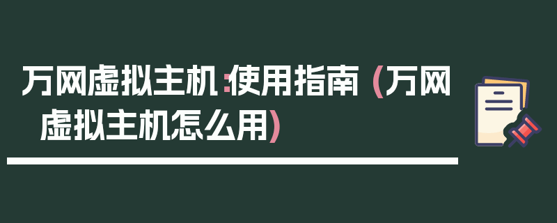 万网虚拟主机：使用指南 (万网虚拟主机怎么用)