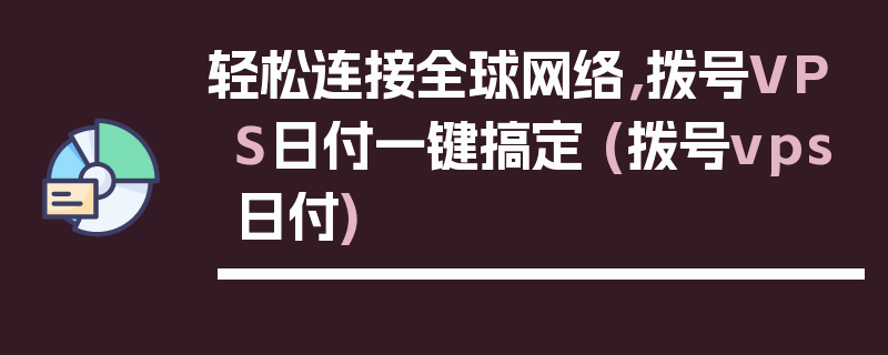 轻松连接全球网络，拨号VPS日付一键搞定 (拨号vps日付)