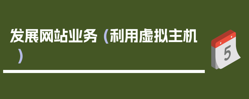 发展网站业务 (利用虚拟主机)