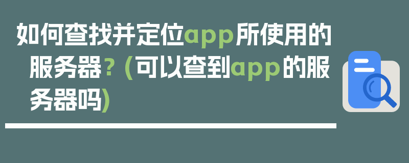 如何查找并定位app所使用的服务器？ (可以查到app的服务器吗)