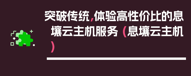 突破传统，体验高性价比的息壤云主机服务 (息壤云主机)