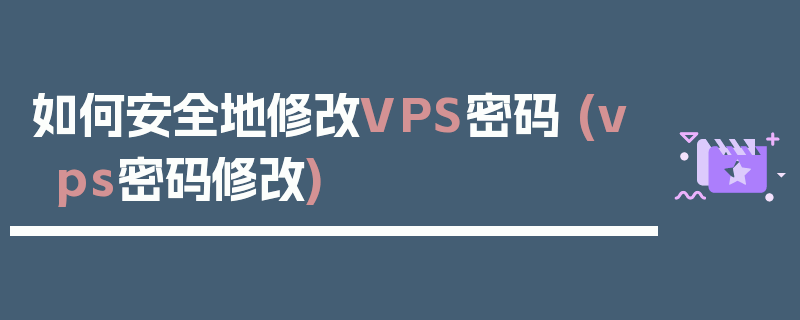 如何安全地修改VPS密码 (vps密码修改)