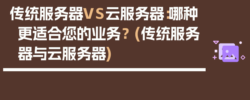 传统服务器VS云服务器：哪种更适合您的业务？ (传统服务器与云服务器)